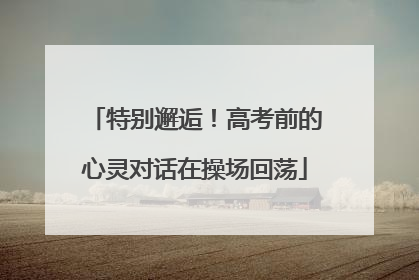 特别邂逅！高考前的心灵对话在操场回荡