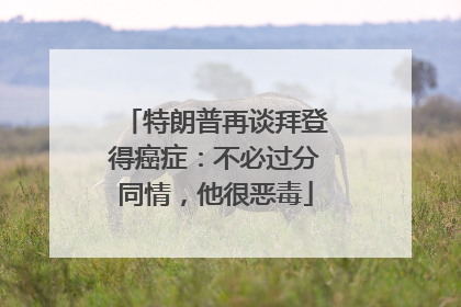 特朗普再谈拜登得癌症：不必过分同情，他很恶毒