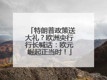 特朗普政策送大礼？欧洲央行行长喊话：欧元崛起正当时！