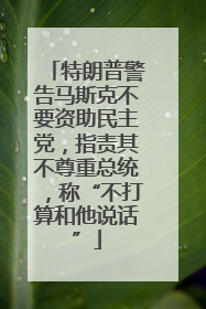 特朗普警告马斯克不要资助民主党，指责其不尊重总统，称“不打算和他说话”