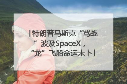 特朗普马斯克“骂战”波及SpaceX，“龙”飞船命运未卜