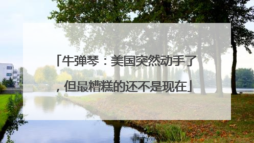 牛弹琴：美国突然动手了，但最糟糕的还不是现在