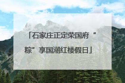 石家庄正定荣国府“粽”享国潮红楼假日