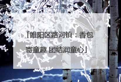 睢阳区路河镇：香包寄童趣 团结润童心