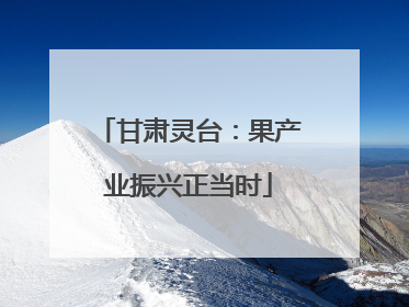 甘肃灵台：果产业振兴正当时