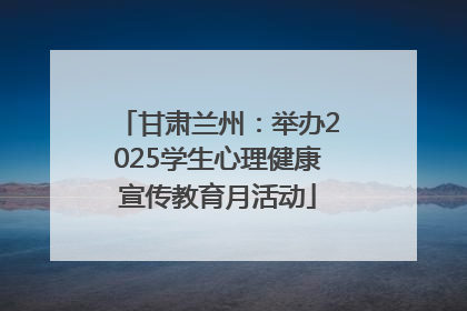 甘肃兰州：举办2025学生心理健康宣传教育月活动