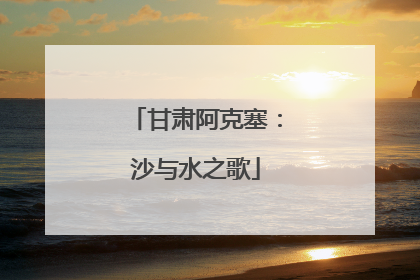 甘肃阿克塞：沙与水之歌