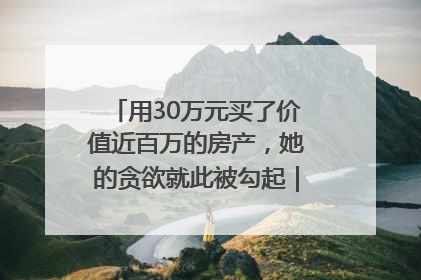 用30万元买了价值近百万的房产，她的贪欲就此被勾起｜今晚九点半