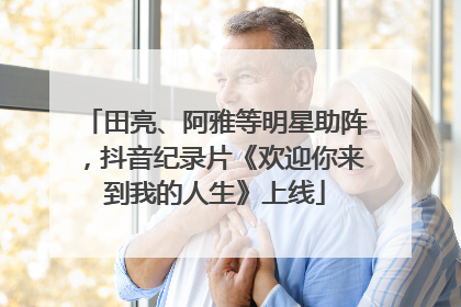 田亮、阿雅等明星助阵，抖音纪录片《欢迎你来到我的人生》上线