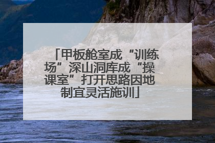 甲板舱室成“训练场”深山洞库成“操课室”打开思路因地制宜灵活施训