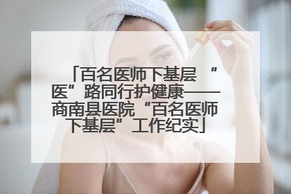 百名医师下基层 “医”路同行护健康——商南县医院“百名医师下基层”工作纪实