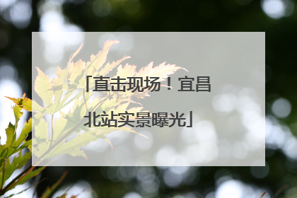 直击现场！宜昌北站实景曝光