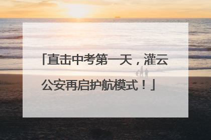 直击中考第一天，灌云公安再启护航模式！