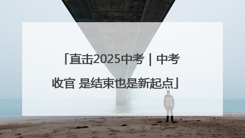 直击2025中考｜中考收官 是结束也是新起点