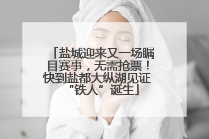 盐城迎来又一场瞩目赛事，无需抢票！快到盐都大纵湖见证“铁人”诞生