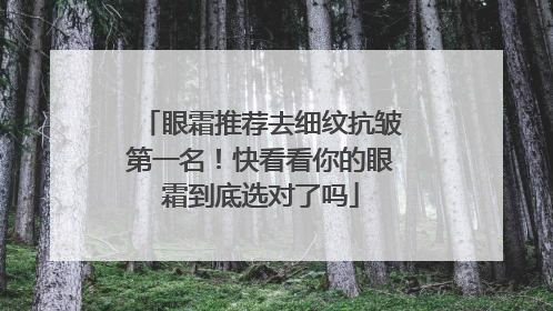 眼霜推荐去细纹抗皱第一名！快看看你的眼霜到底选对了吗