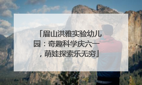 眉山洪雅实验幼儿园：奇趣科学庆六一，萌娃探索乐无穷