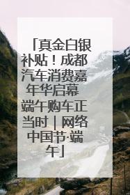 真金白银补贴！成都汽车消费嘉年华启幕 端午购车正当时｜网络中国节·端午