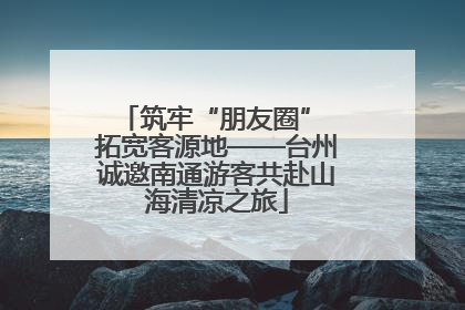 筑牢“朋友圈” 拓宽客源地——台州诚邀南通游客共赴山海清凉之旅