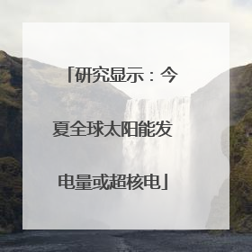 研究显示：今夏全球太阳能发电量或超核电