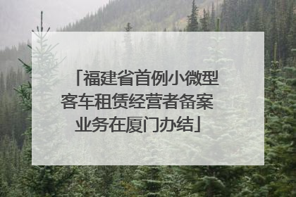 福建省首例小微型客车租赁经营者备案业务在厦门办结