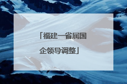 福建一省属国企领导调整