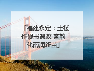 福建永定：土楼作砚书课改 客韵化雨润新苗