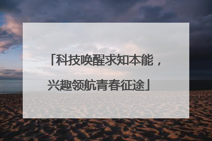 科技唤醒求知本能，兴趣领航青春征途
