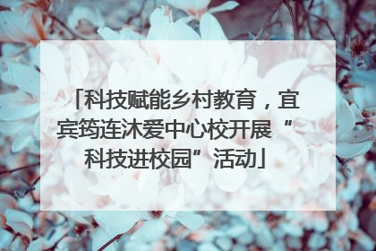 科技赋能乡村教育，宜宾筠连沐爱中心校开展“科技进校园”活动