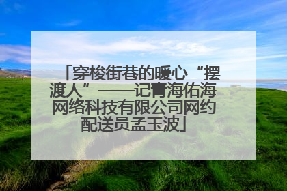 穿梭街巷的暖心“摆渡人”——记青海佑海网络科技有限公司网约配送员孟玉波