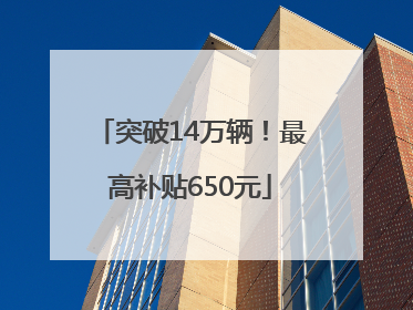 突破14万辆！最高补贴650元