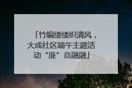 竹编缕缕织清风，大成社区端午主题活动“廉”意融融