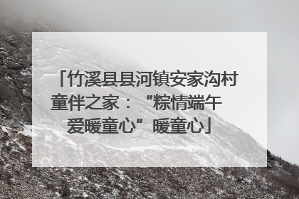 竹溪县县河镇安家沟村童伴之家：“粽情端午 爱暖童心”暖童心