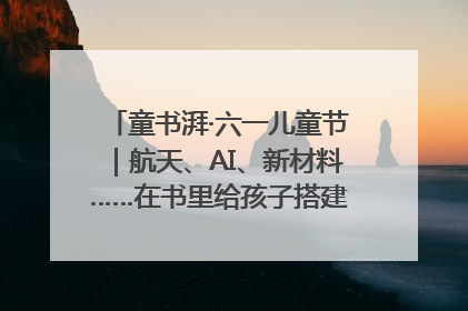 童书湃·六一儿童节｜航天、AI、新材料……在书里给孩子搭建产业科技的网