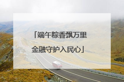 端午粽香飘万里 金融守护入民心