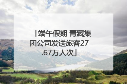 端午假期 青藏集团公司发送旅客27.67万人次