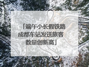 端午小长假铁路成都车站发送旅客数量创新高
