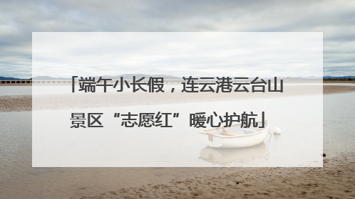 端午小长假，连云港云台山景区“志愿红”暖心护航