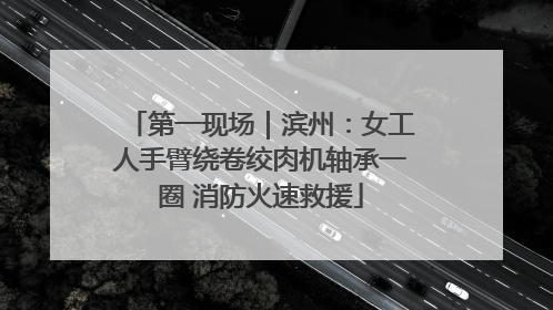 第一现场｜滨州：女工人手臂绕卷绞肉机轴承一圈 消防火速救援