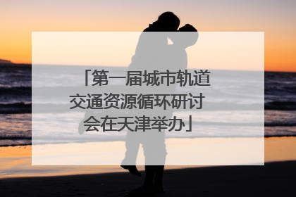 第一届城市轨道交通资源循环研讨会在天津举办