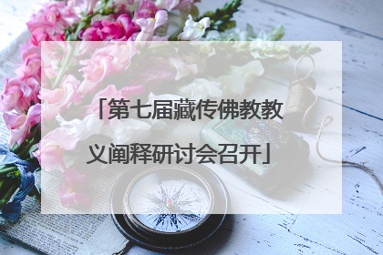 第七届藏传佛教教义阐释研讨会召开