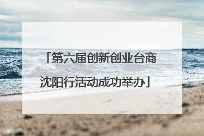第六届创新创业台商沈阳行活动成功举办