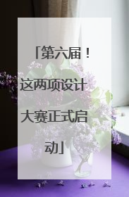 第六届！这两项设计大赛正式启动