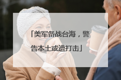 美军备战台海，警告本土或遭打击