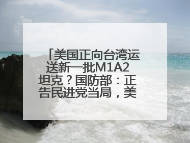 美国正向台湾运送新一批M1A2坦克？国防部：正告民进党当局，美制武器救不了自己的命