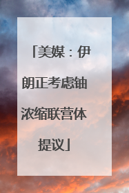 美媒：伊朗正考虑铀浓缩联营体提议