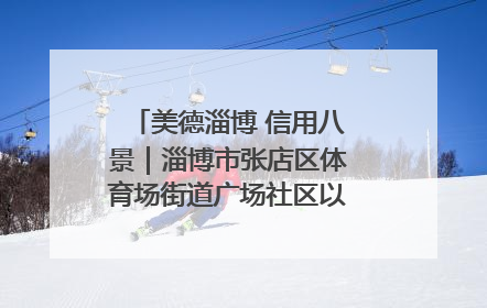 美德淄博 信用八景｜淄博市张店区体育场街道广场社区以诚信串起幸福脉络