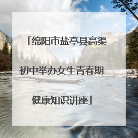 绵阳市盐亭县高渠初中举办女生青春期健康知识讲座