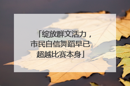 绽放群文活力，市民自信舞蹈早已超越比赛本身