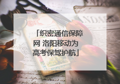 织密通信保障网 洛阳移动为高考保驾护航